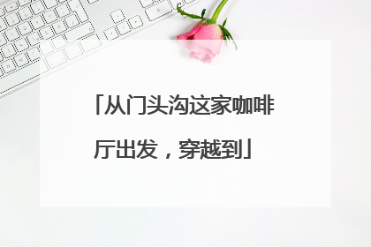 从门头沟这家咖啡厅出发，穿越到
