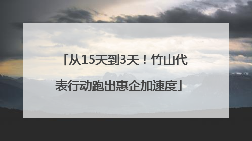 从15天到3天！竹山代表行动跑出惠企加速度
