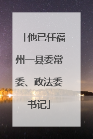 他已任福州一县委常委、政法委书记