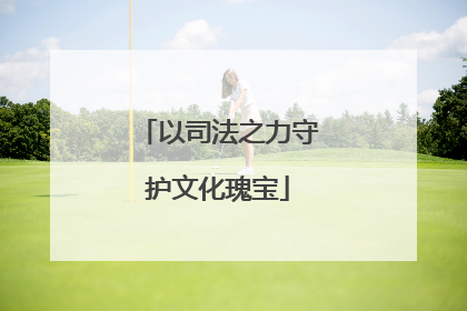 以司法之力守护文化瑰宝