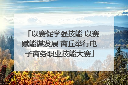 以赛促学强技能 以赛赋能谋发展 商丘举行电子商务职业技能大赛