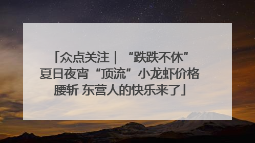 众点关注｜“跌跌不休” 夏日夜宵“顶流”小龙虾价格腰斩 东营人的快乐来了