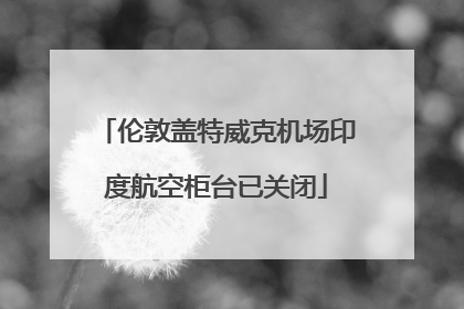伦敦盖特威克机场印度航空柜台已关闭