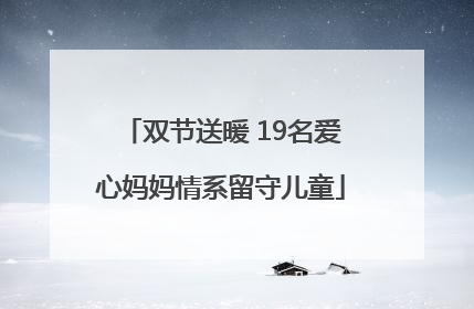 双节送暖 19名爱心妈妈情系留守儿童