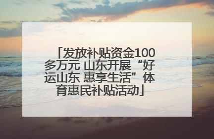 发放补贴资金100多万元 山东开展“好运山东 惠享生活”体育惠民补贴活动