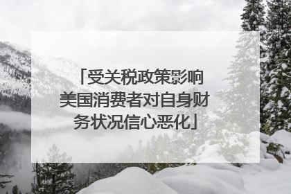 受关税政策影响 美国消费者对自身财务状况信心恶化