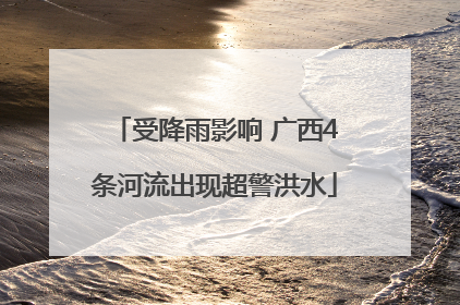 受降雨影响 广西4条河流出现超警洪水