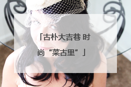 古朴大吉巷 时尚“菜古里”