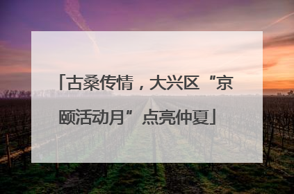 古桑传情，大兴区“京颐活动月”点亮仲夏