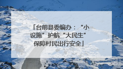 台前县委编办：“小设施”护航“大民生” 保障村民出行安全