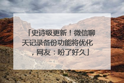 史诗级更新！微信聊天记录备份功能将优化，网友：盼了好久