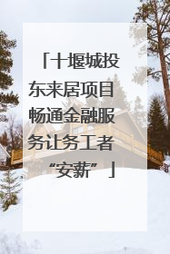 十堰城投东来居项目畅通金融服务让务工者“安薪”