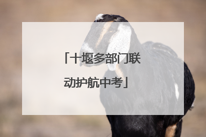 十堰多部门联动护航中考