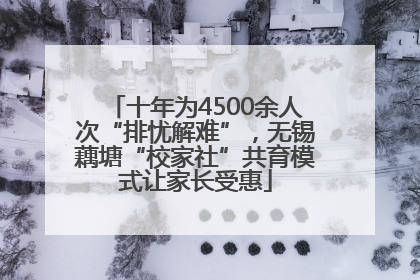 十年为4500余人次“排忧解难”，无锡藕塘“校家社”共育模式让家长受惠
