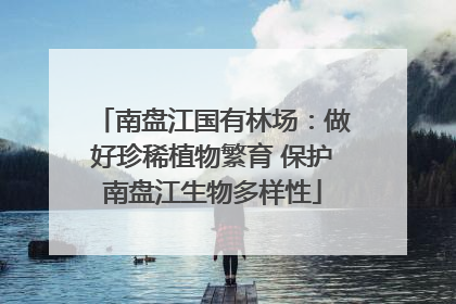 南盘江国有林场：做好珍稀植物繁育 保护南盘江生物多样性
