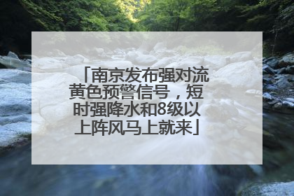 南京发布强对流黄色预警信号，短时强降水和8级以上阵风马上就来
