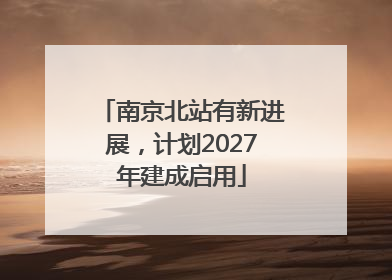 南京北站有新进展,计划2027年建成启用