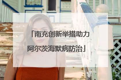 南充创新举措助力阿尔茨海默病防治