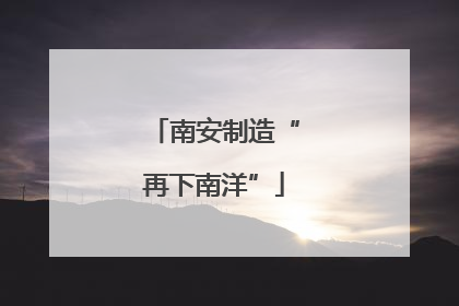 南安制造“再下南洋”