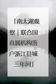 南太湖观察｜联合国直属机构落户浙江县城三年间