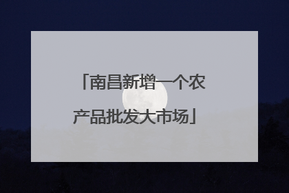 南昌新增一个农产品批发大市场