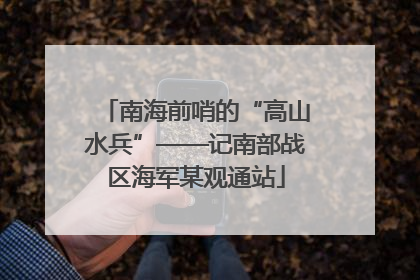 南海前哨的“高山水兵”——记南部战区海军某观通站