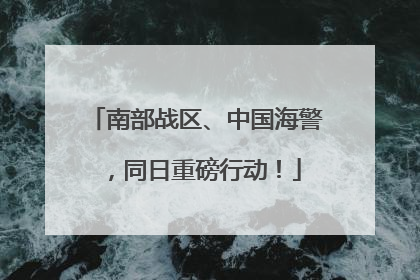 南部战区、中国海警，同日重磅行动！