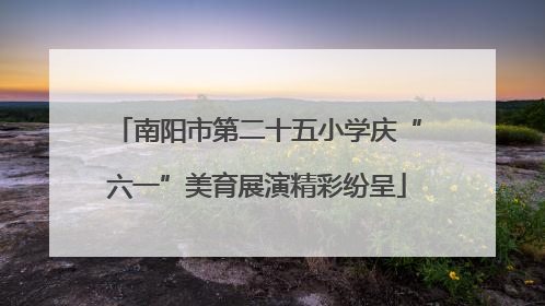 南阳市第二十五小学庆“六一”美育展演精彩纷呈