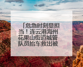 危急时刻显担当！连云港海州花果山街道城管队员抬车救出被困车主