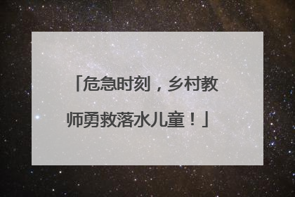 危急时刻，乡村教师勇救落水儿童！
