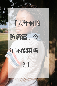去年剩的防晒霜，今年还能用吗？