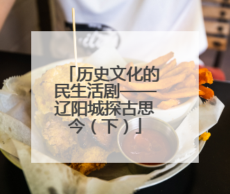 历史文化的民生活剧——辽阳城探古思今（下）