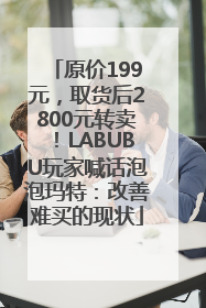原价199元，取货后2800元转卖！LABUBU玩家喊话泡泡玛特：改善难买的现状