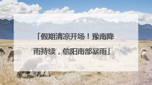 假期清凉开场！豫南降雨持续，信阳南部暴雨