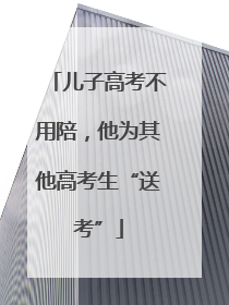 儿子高考不用陪，他为其他高考生“送考”