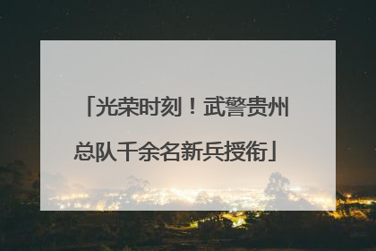 光荣时刻！武警贵州总队千余名新兵授衔