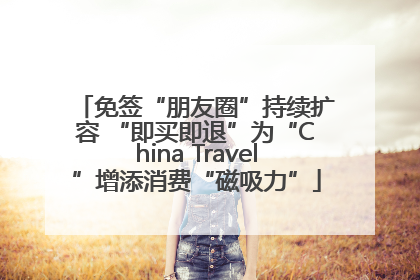 免签“朋友圈”持续扩容 “即买即退”为“China Travel”增添消费“磁吸力”