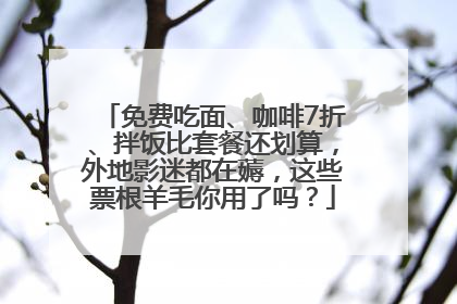 免费吃面、咖啡7折、拌饭比套餐还划算，外地影迷都在薅，这些票根羊毛你用了吗？