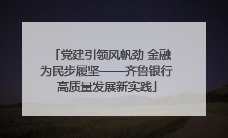 党建引领风帆劲 金融为民步履坚——齐鲁银行高质量发展新实践