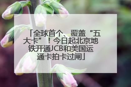全球首个、覆盖“五大卡”！今日起北京地铁开通JCB和美国运通卡拍卡过闸