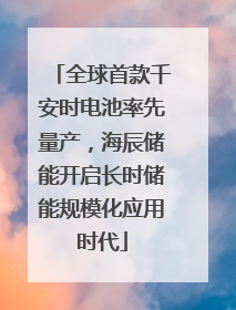全球首款千安时电池率先量产，海辰储能开启长时储能规模化应用时代