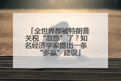 全世界都被特朗普关税“忽悠”了？知名经济学家提出一条“多赢”建议