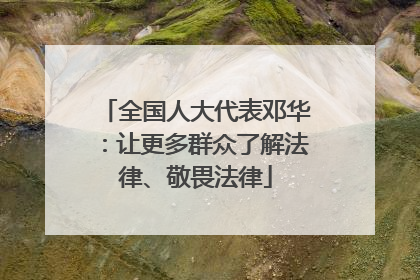 全国人大代表邓华：让更多群众了解法律、敬畏法律