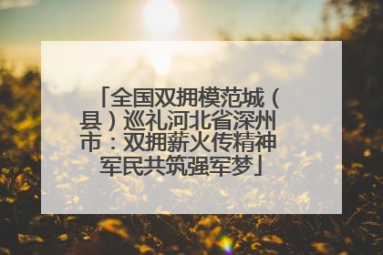 全国双拥模范城（县）巡礼河北省深州市：双拥薪火传精神 军民共筑强军梦