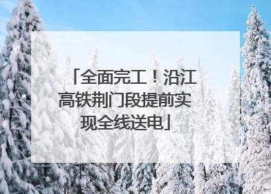 全面完工！沿江高铁荆门段提前实现全线送电