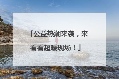 公益热潮来袭，来看看超暖现场！