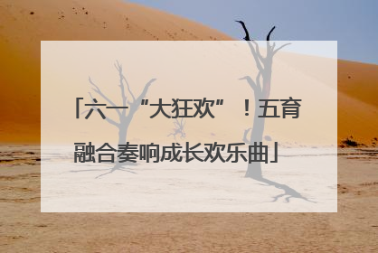 六一“大狂欢”！五育融合奏响成长欢乐曲