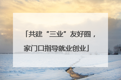共建“三业”友好圈，家门口指导就业创业