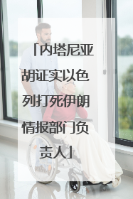 内塔尼亚胡证实以色列打死伊朗情报部门负责人