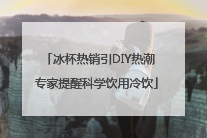 冰杯热销引DIY热潮 专家提醒科学饮用冷饮